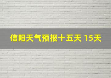 信阳天气预报十五天 15天